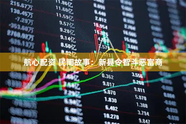 航心配资 民间故事：新县令智斗恶富商