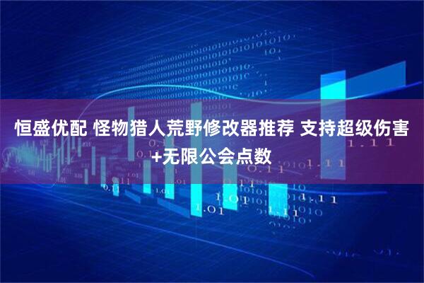 恒盛优配 怪物猎人荒野修改器推荐 支持超级伤害+无限公会点数