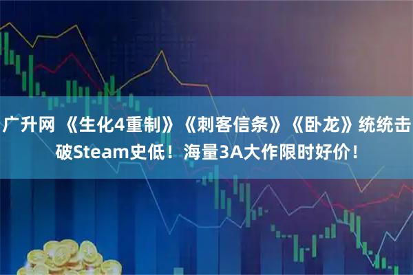 广升网 《生化4重制》《刺客信条》《卧龙》统统击破Steam史低！海量3A大作限时好价！