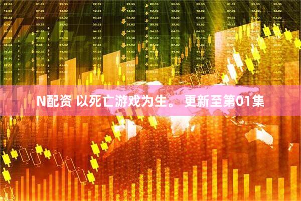N配资 以死亡游戏为生。 更新至第01集