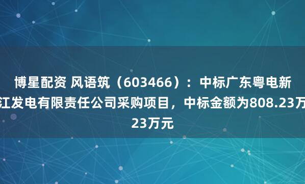 博星配资 风语筑（603466）：中标广东粤电新丰江发电有限责任公司采购项目，中标金额为808.23万元