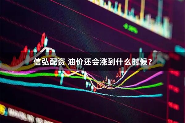 信弘配资 油价还会涨到什么时候？